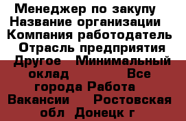 Менеджер по закупу › Название организации ­ Компания-работодатель › Отрасль предприятия ­ Другое › Минимальный оклад ­ 30 000 - Все города Работа » Вакансии   . Ростовская обл.,Донецк г.